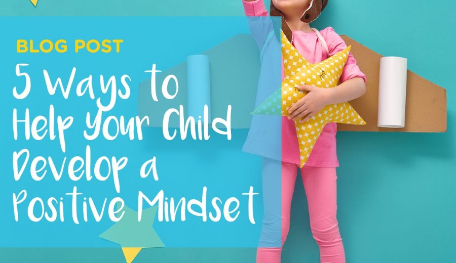 5 Ways to Help your Child Develop a Positive Mindset